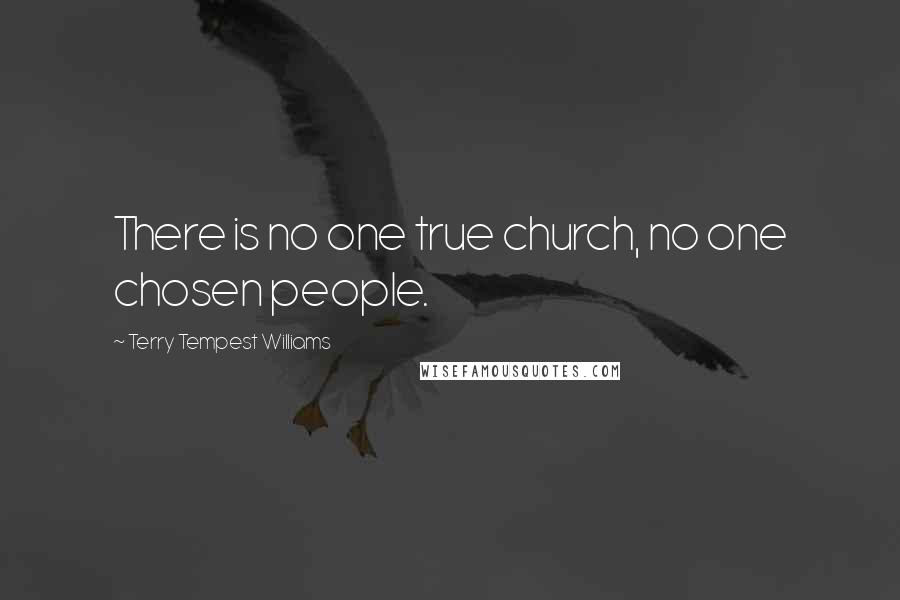 Terry Tempest Williams Quotes: There is no one true church, no one chosen people.