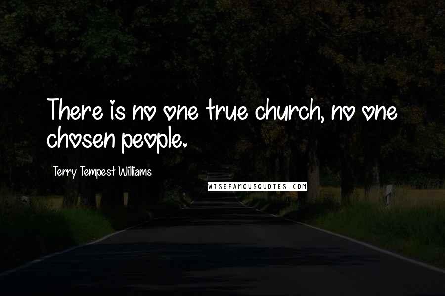 Terry Tempest Williams Quotes: There is no one true church, no one chosen people.