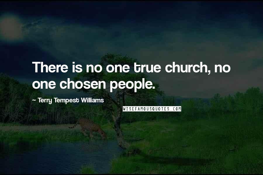 Terry Tempest Williams Quotes: There is no one true church, no one chosen people.