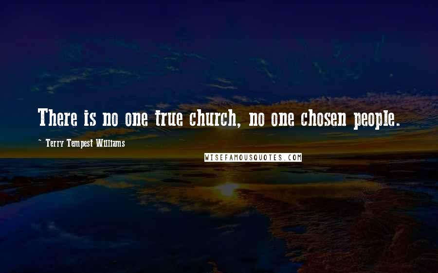 Terry Tempest Williams Quotes: There is no one true church, no one chosen people.