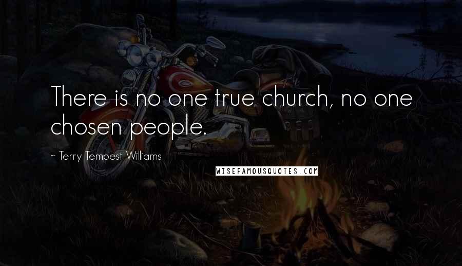 Terry Tempest Williams Quotes: There is no one true church, no one chosen people.