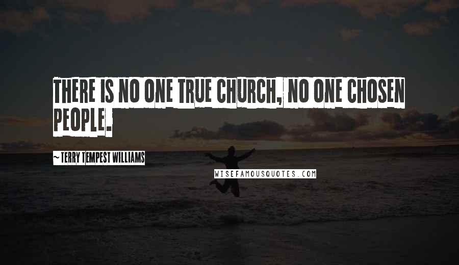 Terry Tempest Williams Quotes: There is no one true church, no one chosen people.