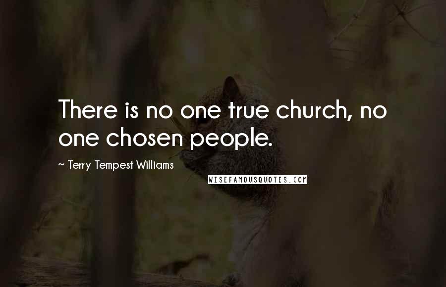 Terry Tempest Williams Quotes: There is no one true church, no one chosen people.