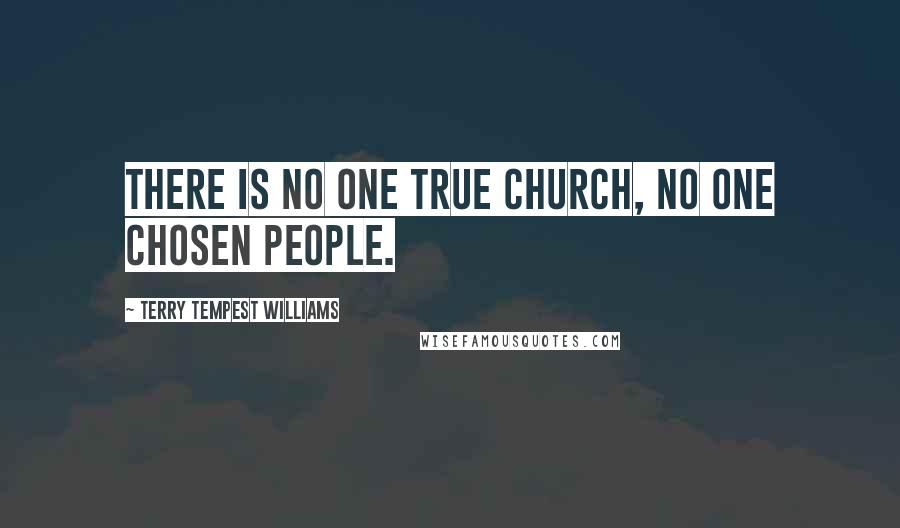 Terry Tempest Williams Quotes: There is no one true church, no one chosen people.