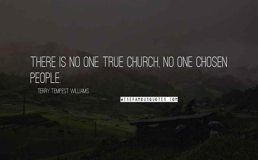 Terry Tempest Williams Quotes: There is no one true church, no one chosen people.