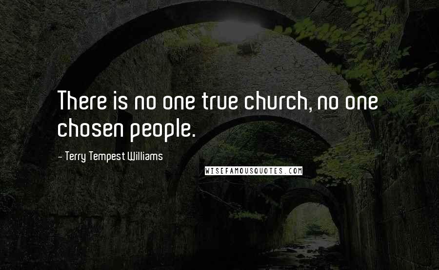 Terry Tempest Williams Quotes: There is no one true church, no one chosen people.