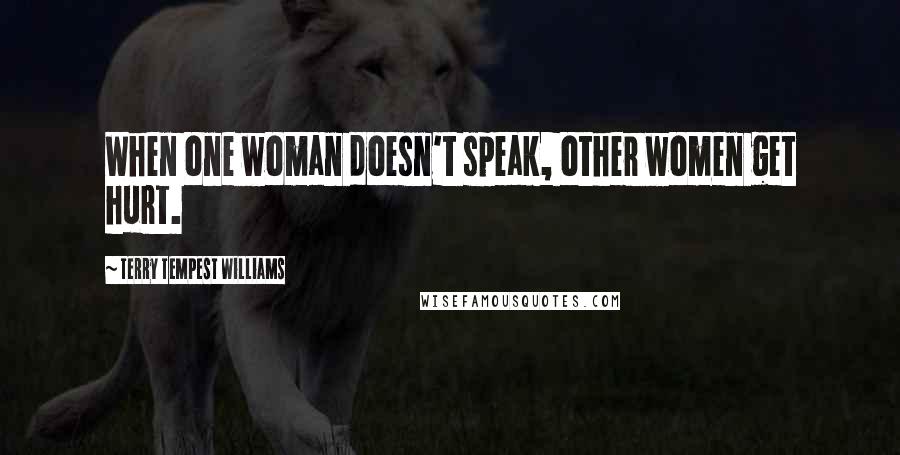 Terry Tempest Williams Quotes: When one woman doesn't speak, other women get hurt.