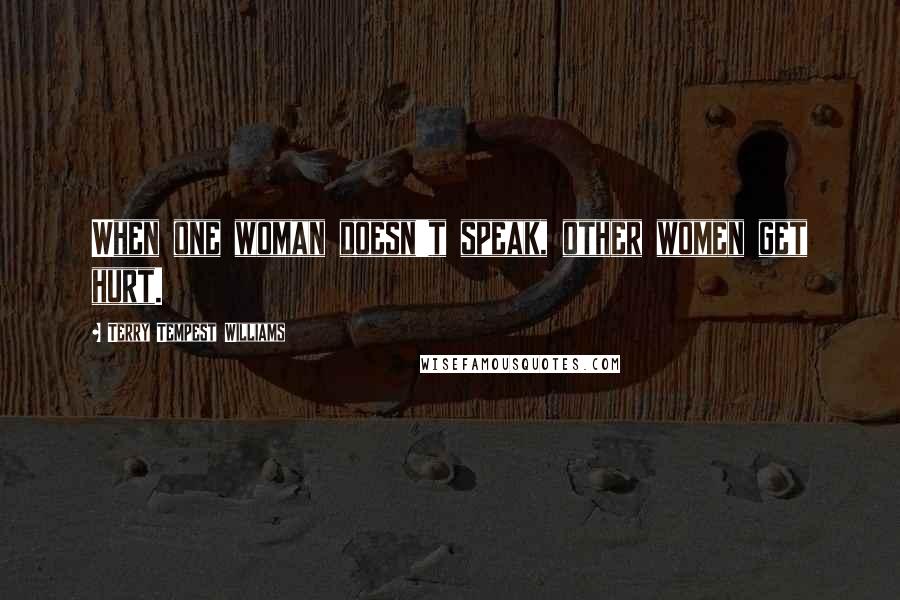 Terry Tempest Williams Quotes: When one woman doesn't speak, other women get hurt.