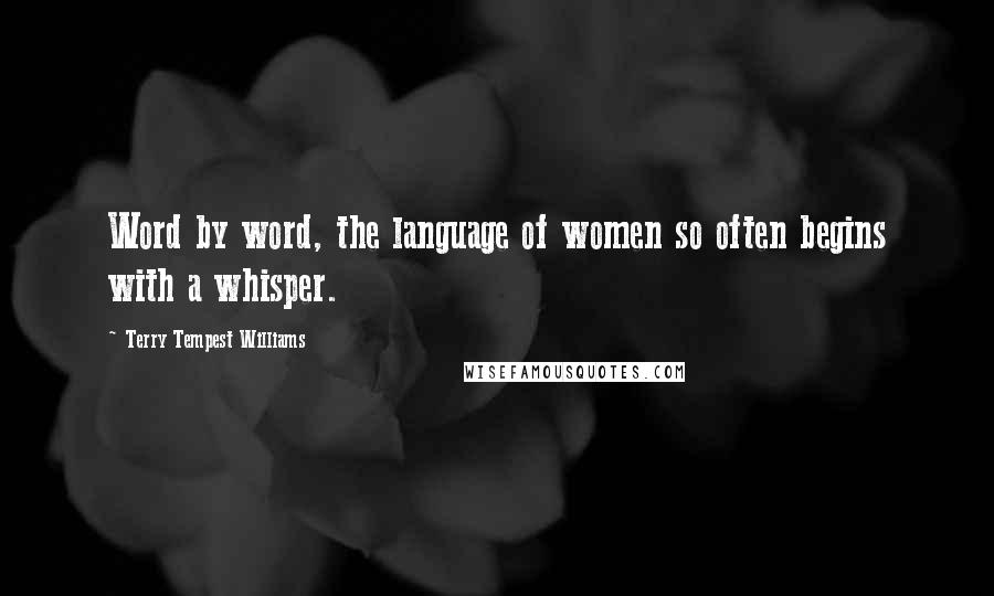 Terry Tempest Williams Quotes: Word by word, the language of women so often begins with a whisper.