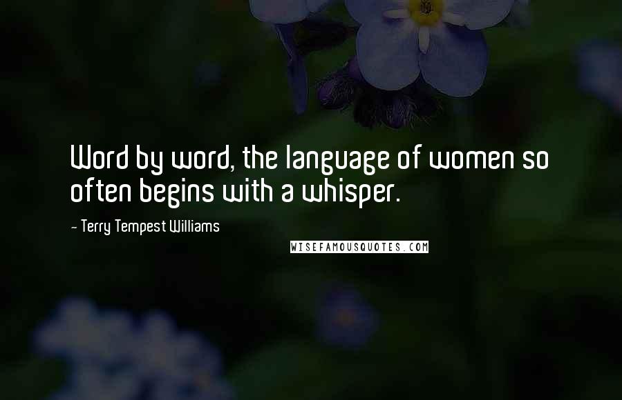 Terry Tempest Williams Quotes: Word by word, the language of women so often begins with a whisper.