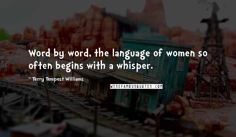 Terry Tempest Williams Quotes: Word by word, the language of women so often begins with a whisper.