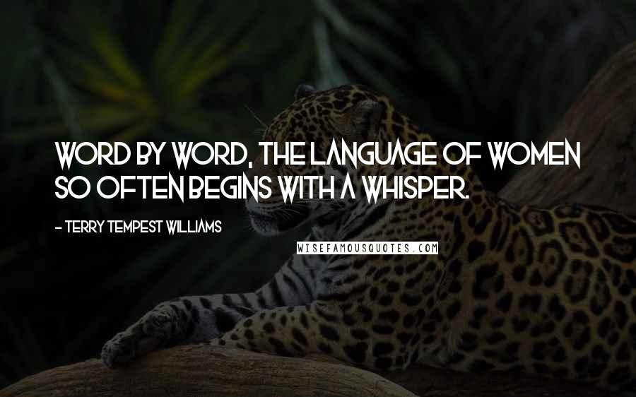 Terry Tempest Williams Quotes: Word by word, the language of women so often begins with a whisper.