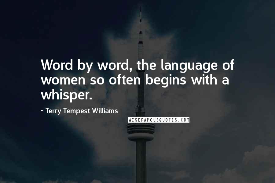 Terry Tempest Williams Quotes: Word by word, the language of women so often begins with a whisper.