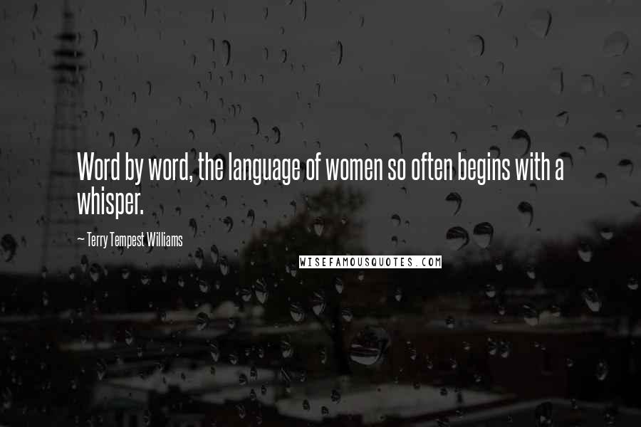 Terry Tempest Williams Quotes: Word by word, the language of women so often begins with a whisper.