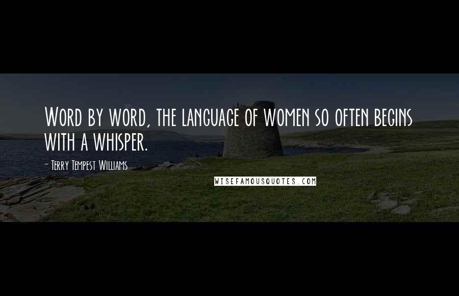 Terry Tempest Williams Quotes: Word by word, the language of women so often begins with a whisper.