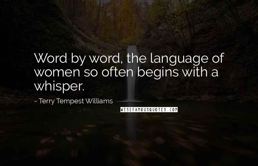 Terry Tempest Williams Quotes: Word by word, the language of women so often begins with a whisper.