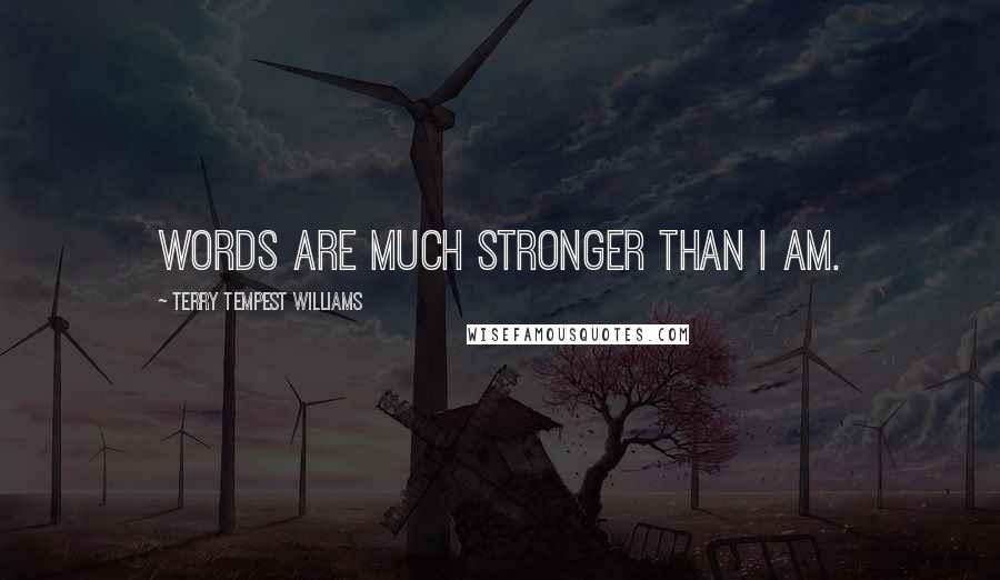 Terry Tempest Williams Quotes: words are much stronger than I am.