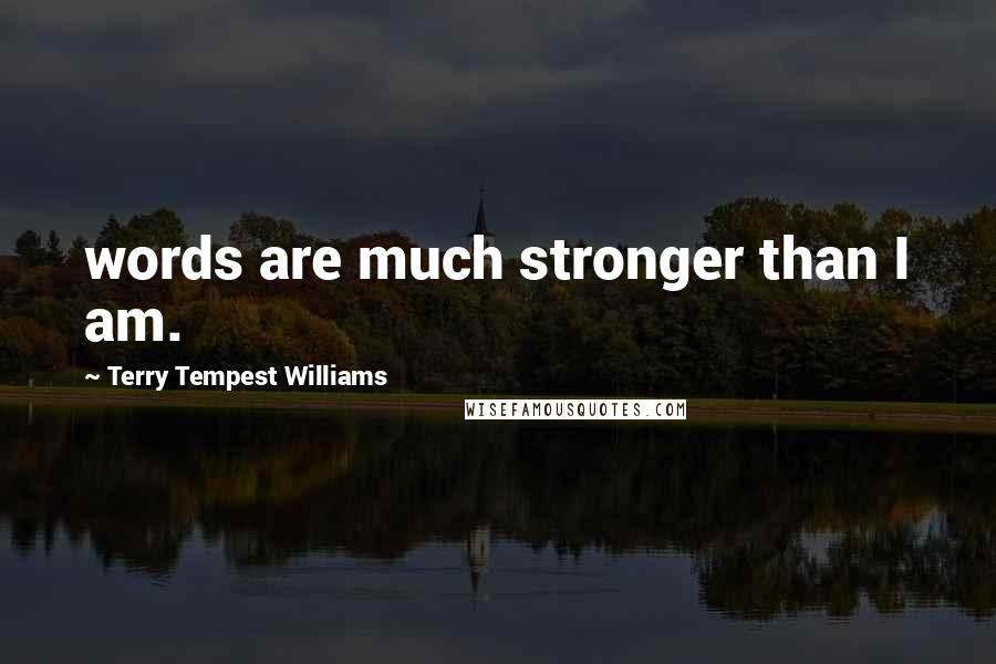 Terry Tempest Williams Quotes: words are much stronger than I am.