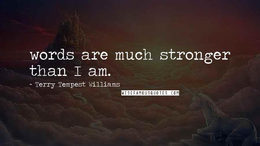 Terry Tempest Williams Quotes: words are much stronger than I am.