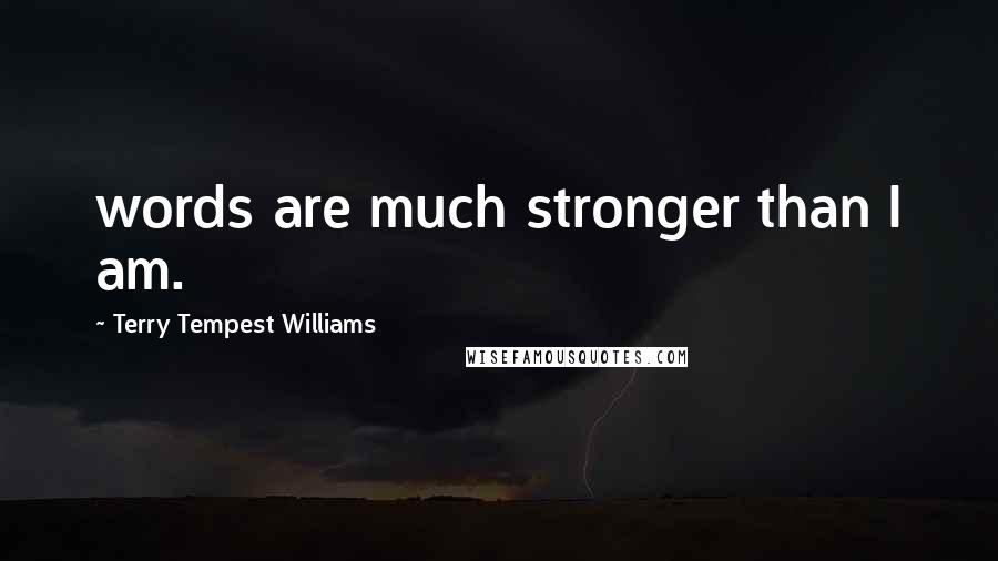 Terry Tempest Williams Quotes: words are much stronger than I am.