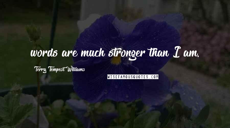 Terry Tempest Williams Quotes: words are much stronger than I am.