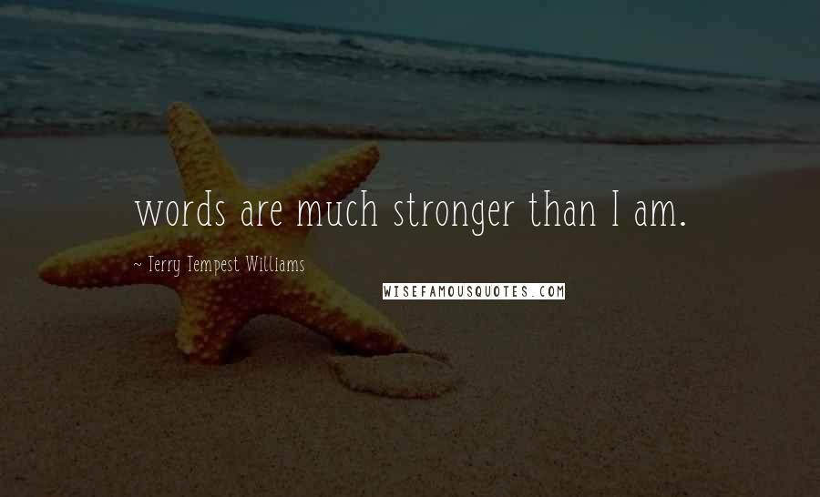 Terry Tempest Williams Quotes: words are much stronger than I am.