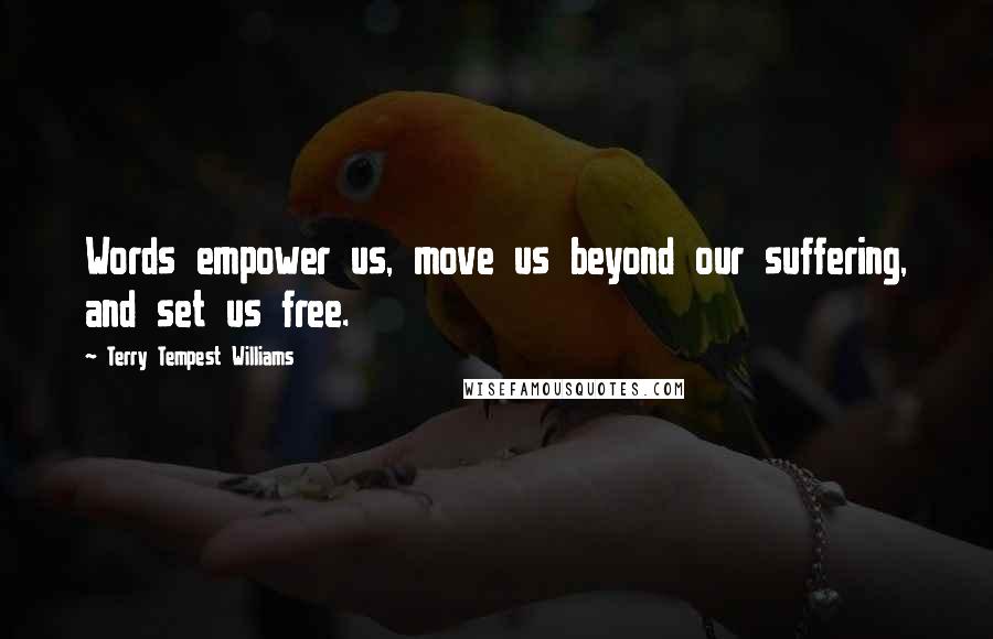 Terry Tempest Williams Quotes: Words empower us, move us beyond our suffering, and set us free.