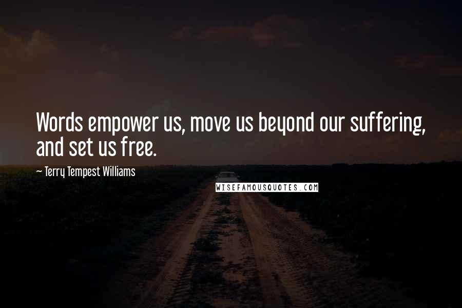 Terry Tempest Williams Quotes: Words empower us, move us beyond our suffering, and set us free.