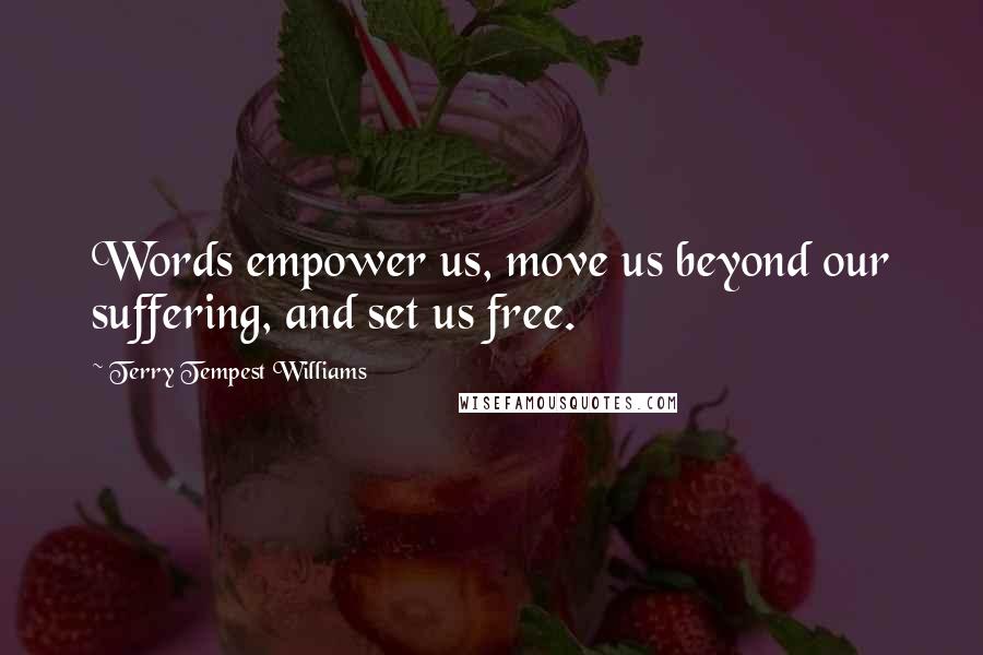 Terry Tempest Williams Quotes: Words empower us, move us beyond our suffering, and set us free.