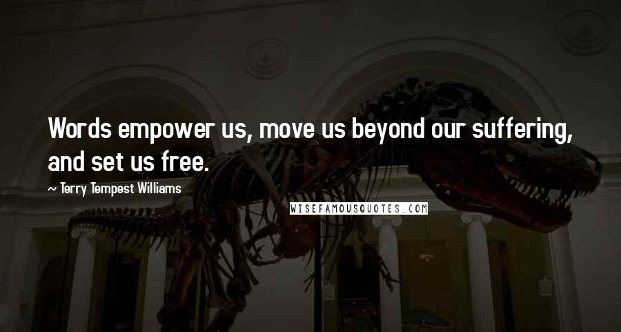 Terry Tempest Williams Quotes: Words empower us, move us beyond our suffering, and set us free.