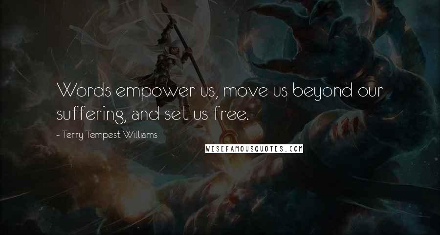 Terry Tempest Williams Quotes: Words empower us, move us beyond our suffering, and set us free.