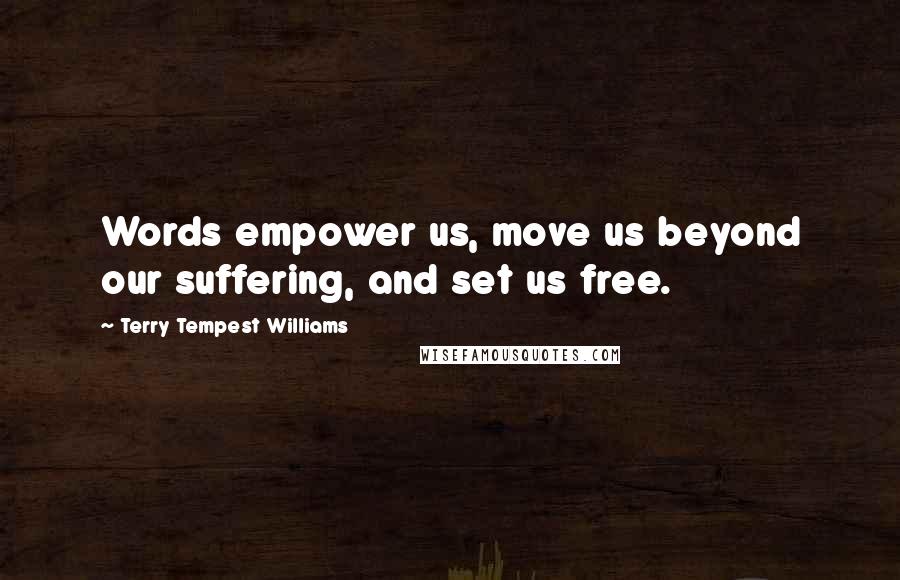 Terry Tempest Williams Quotes: Words empower us, move us beyond our suffering, and set us free.