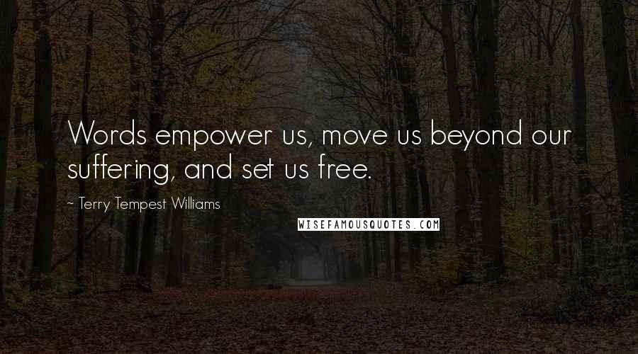 Terry Tempest Williams Quotes: Words empower us, move us beyond our suffering, and set us free.
