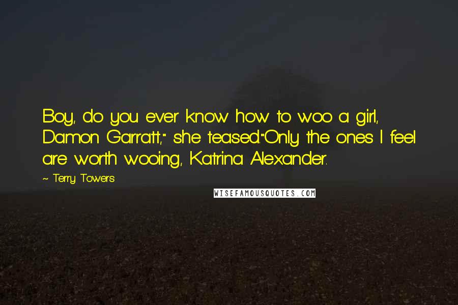 Terry Towers Quotes: Boy, do you ever know how to woo a girl, Damon Garratt," she teased."Only the ones I feel are worth wooing, Katrina Alexander.