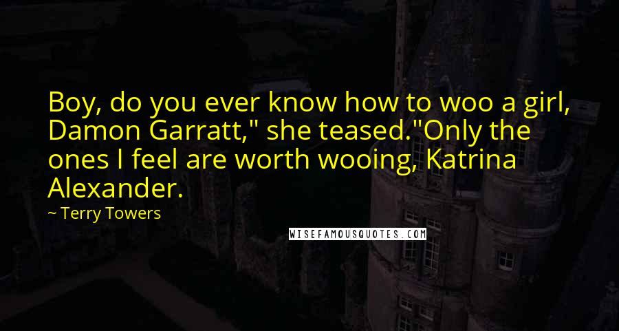 Terry Towers Quotes: Boy, do you ever know how to woo a girl, Damon Garratt," she teased."Only the ones I feel are worth wooing, Katrina Alexander.