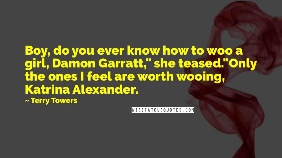 Terry Towers Quotes: Boy, do you ever know how to woo a girl, Damon Garratt," she teased."Only the ones I feel are worth wooing, Katrina Alexander.