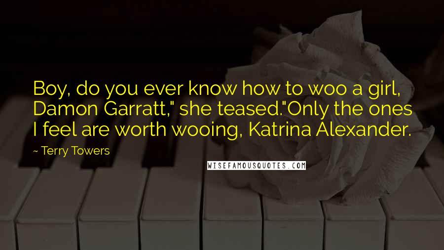 Terry Towers Quotes: Boy, do you ever know how to woo a girl, Damon Garratt," she teased."Only the ones I feel are worth wooing, Katrina Alexander.