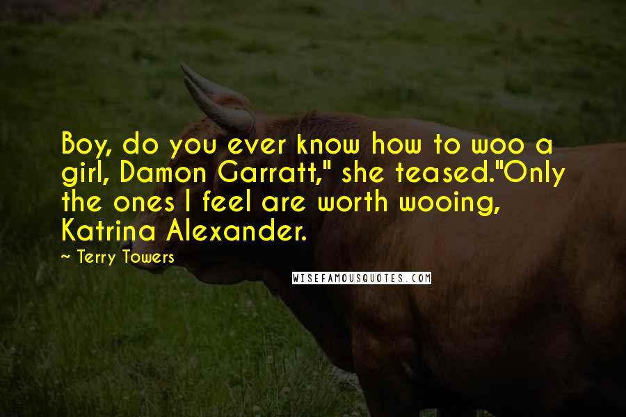 Terry Towers Quotes: Boy, do you ever know how to woo a girl, Damon Garratt," she teased."Only the ones I feel are worth wooing, Katrina Alexander.