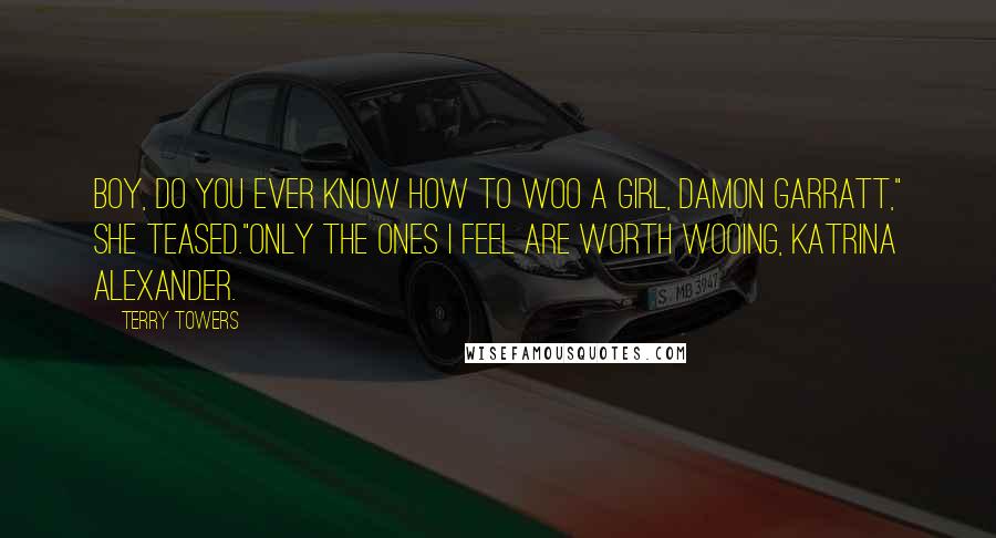 Terry Towers Quotes: Boy, do you ever know how to woo a girl, Damon Garratt," she teased."Only the ones I feel are worth wooing, Katrina Alexander.