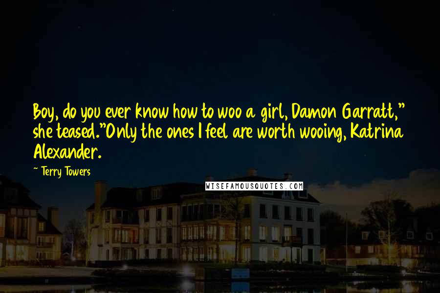 Terry Towers Quotes: Boy, do you ever know how to woo a girl, Damon Garratt," she teased."Only the ones I feel are worth wooing, Katrina Alexander.