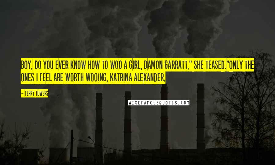 Terry Towers Quotes: Boy, do you ever know how to woo a girl, Damon Garratt," she teased."Only the ones I feel are worth wooing, Katrina Alexander.