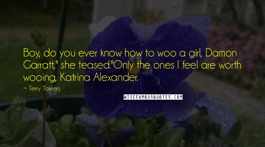 Terry Towers Quotes: Boy, do you ever know how to woo a girl, Damon Garratt," she teased."Only the ones I feel are worth wooing, Katrina Alexander.