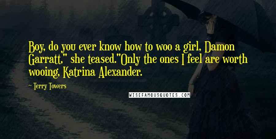 Terry Towers Quotes: Boy, do you ever know how to woo a girl, Damon Garratt," she teased."Only the ones I feel are worth wooing, Katrina Alexander.