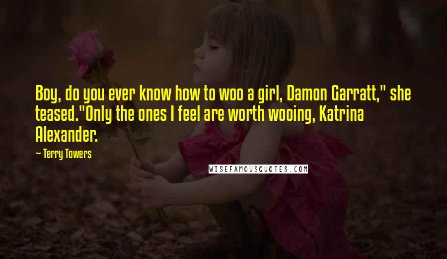 Terry Towers Quotes: Boy, do you ever know how to woo a girl, Damon Garratt," she teased."Only the ones I feel are worth wooing, Katrina Alexander.