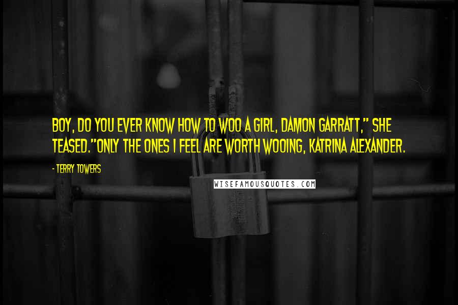 Terry Towers Quotes: Boy, do you ever know how to woo a girl, Damon Garratt," she teased."Only the ones I feel are worth wooing, Katrina Alexander.