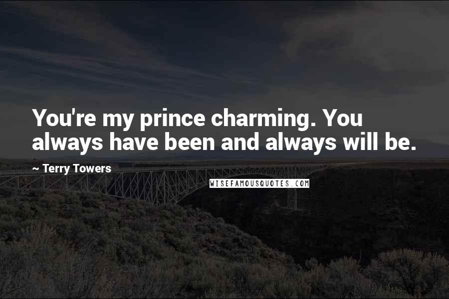 Terry Towers Quotes: You're my prince charming. You always have been and always will be.