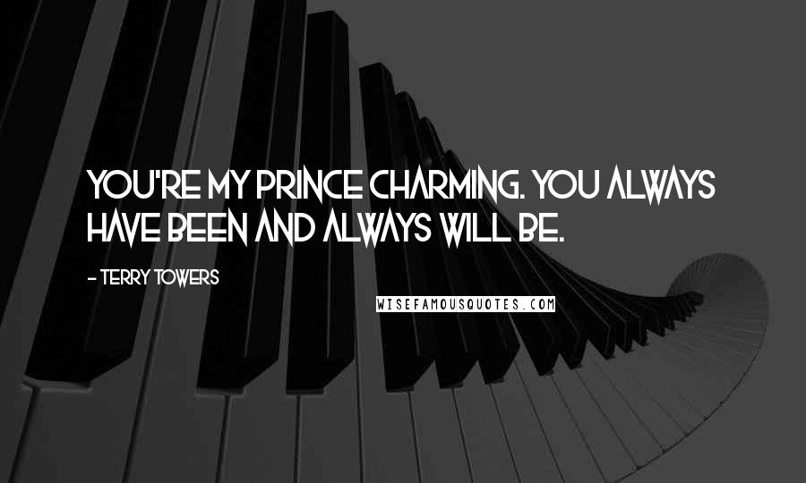 Terry Towers Quotes: You're my prince charming. You always have been and always will be.