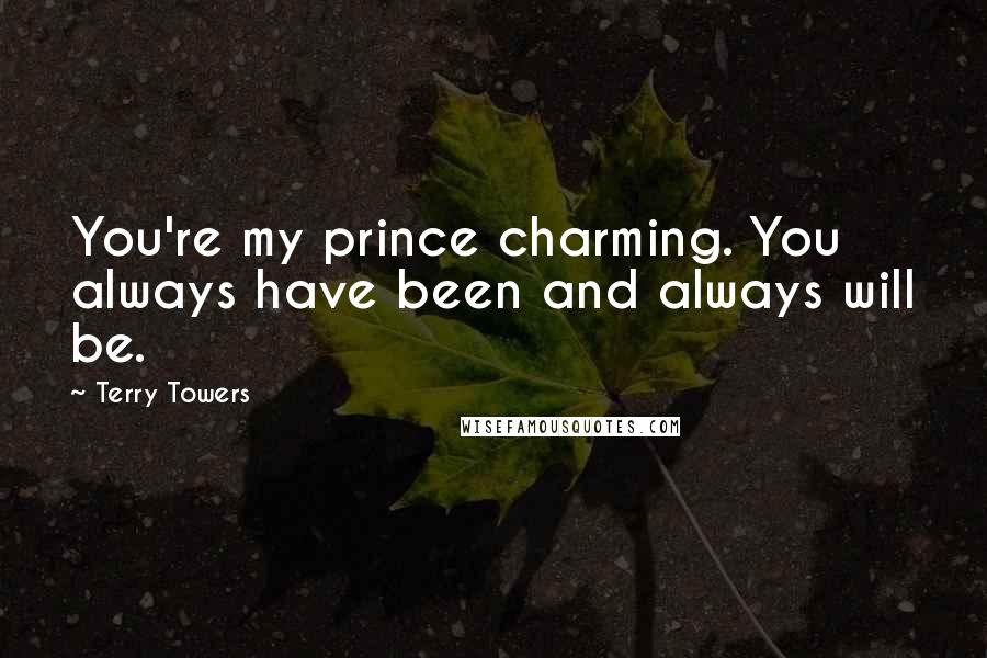 Terry Towers Quotes: You're my prince charming. You always have been and always will be.