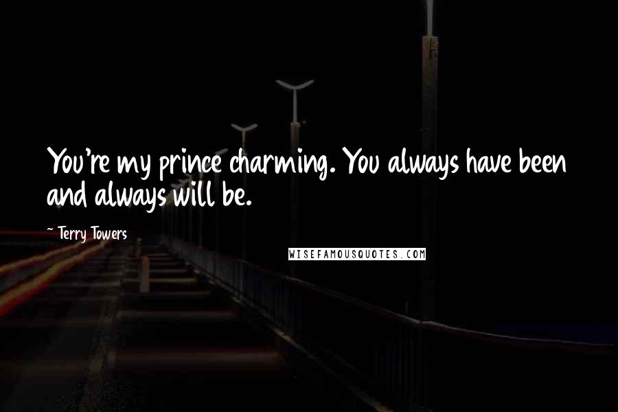 Terry Towers Quotes: You're my prince charming. You always have been and always will be.