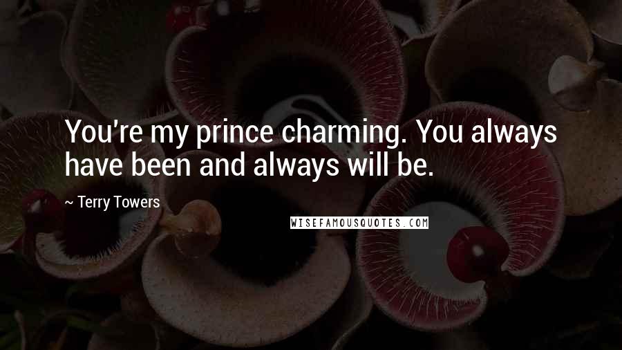 Terry Towers Quotes: You're my prince charming. You always have been and always will be.